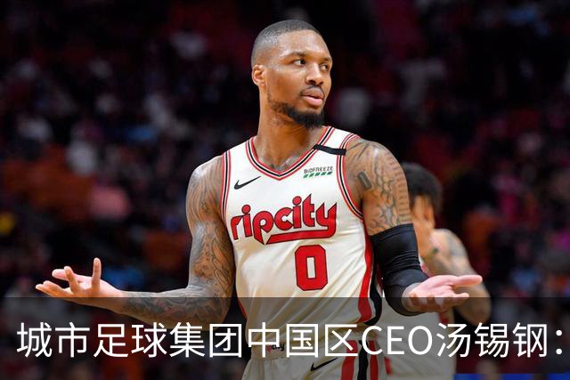 城市足球集团中国区CEO汤锡钢：中国最缺的是社区足球