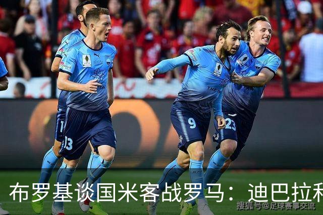 布罗基谈国米客战罗马：迪巴拉和马库斯·图拉姆将成为关键人物