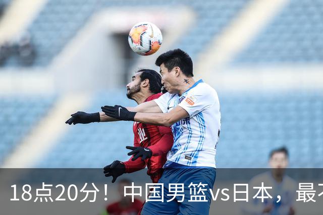 18点20分！中国男篮vs日本，最不利消息传来，郭士强进决赛更难了